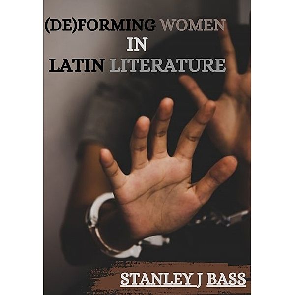 (De)forming women in Latin literature, Stanley J. Bass