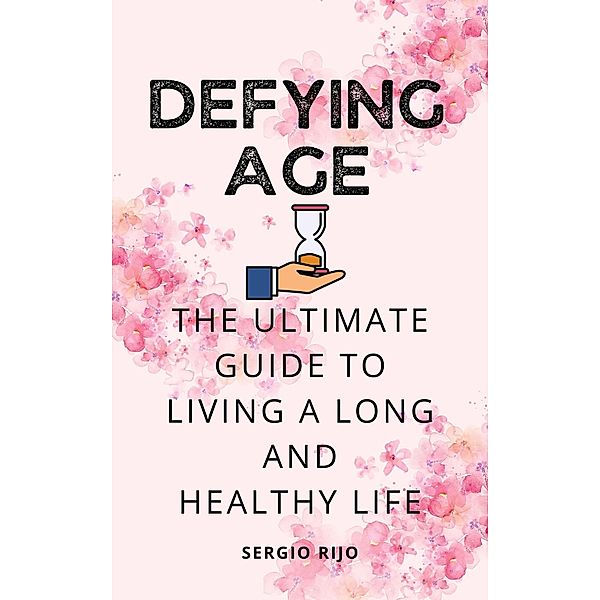 Defying Age: The Ultimate Guide to Living a Long and Healthy Life, Sergio Rijo