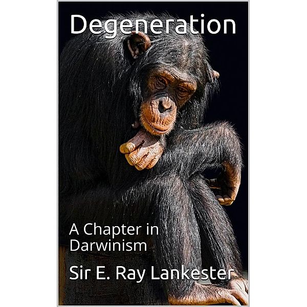 Degeneration: / A Chapter in Darwinism, Sir E. Ray Lankester