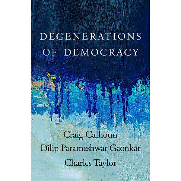 Degenerations of Democracy, Craig Calhoun, Dilip Parameshw Gaonkar, Charles Taylor