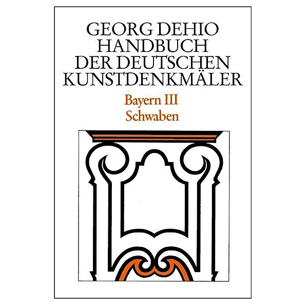 Dehio - Handbuch der deutschen Kunstdenkmäler / Bayern Bd. 3 / Dehio - Handbuch der deutschen Kunstdenkmäler, Georg Dehio