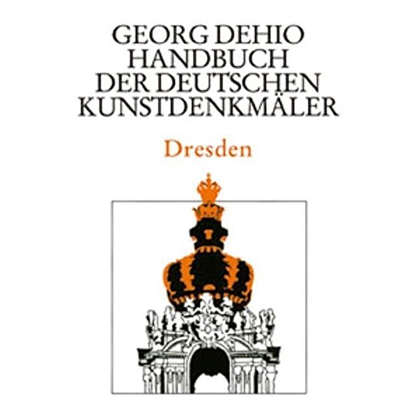 Dehio - Handbuch der deutschen Kunstdenkmäler: Dresden, Georg Dehio