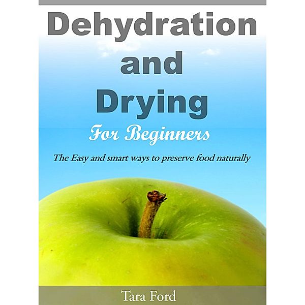 Dehydration and Drying for Beginners The Easy and smart ways to preserve food naturally, Tara Ford