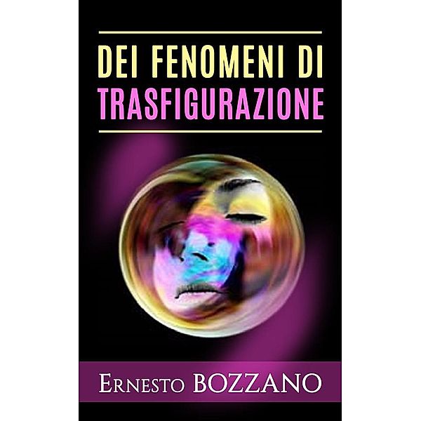 Dei fenomeni di Trasfigurazione - Numerosi casi di medianità con materializzazione di defunti, Ernesto Bozzano