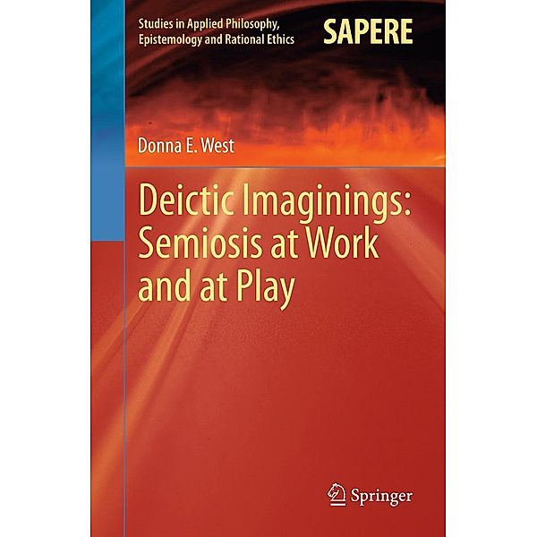 Deictic Imaginings: Semiosis at Work and at Play / Studies in Applied Philosophy, Epistemology and Rational Ethics Bd.11, Donna E West