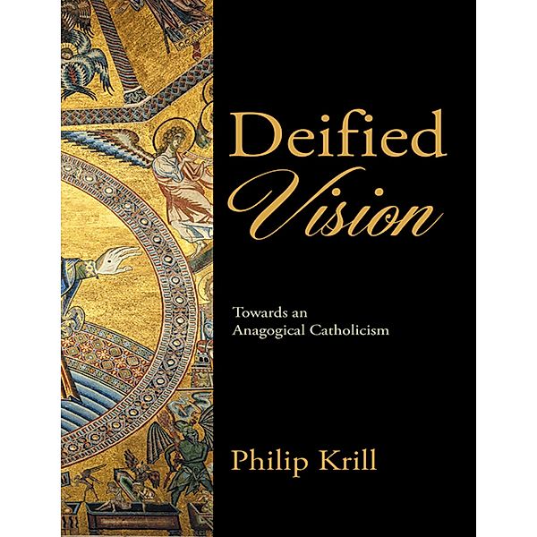 Deified Vision: Towards an Anagogical Catholicism, Philip Krill