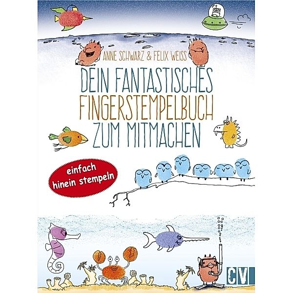 Dein fantastisches Fingerstempelbuch zum Mitmachen, Anne Schwarz, Felix Weiß