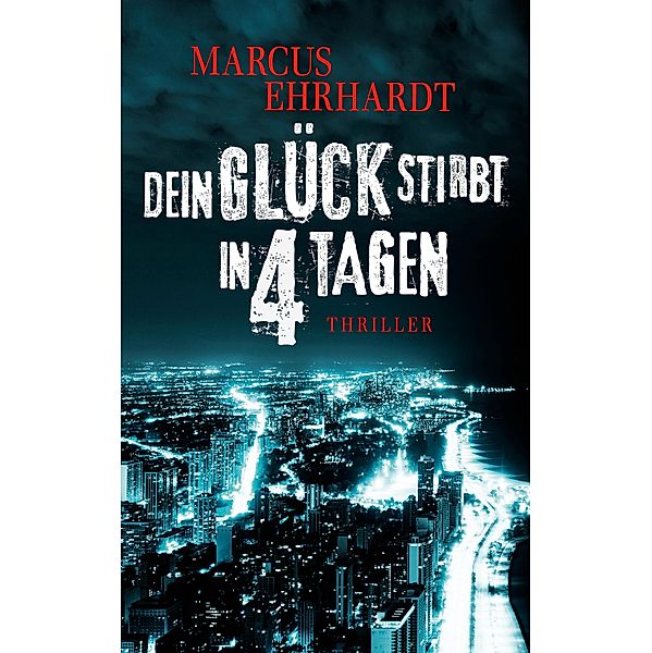 Dein Glück stirbt in 4 Tagen / Chicago Crime Bd.1, Marcus Ehrhardt