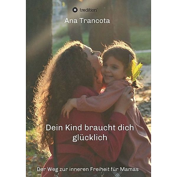 Dein Kind braucht dich glücklich, Ana Trancota