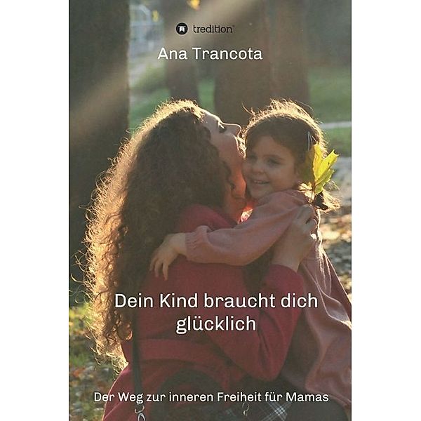 Dein Kind braucht dich glücklich, Ana Trancota