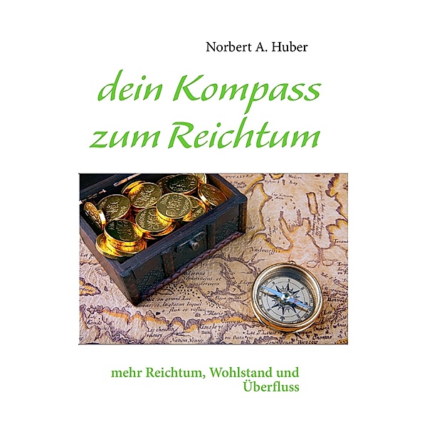dein Kompass zum Reichtum, Norbert A. Huber