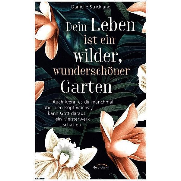 Dein Leben ist ein wilder, wunderschöner Garten, Danielle Strickland