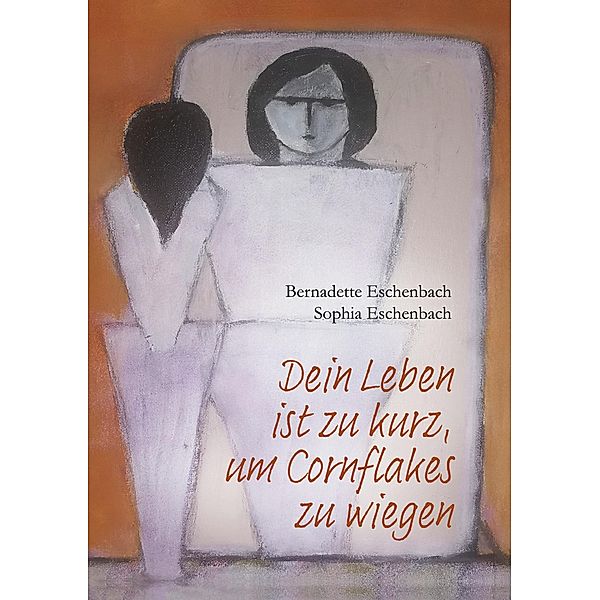 Dein Leben ist zu kurz, um Cornflakes zu wiegen, Bernadette Eschenbach, Sophia Eschenbach