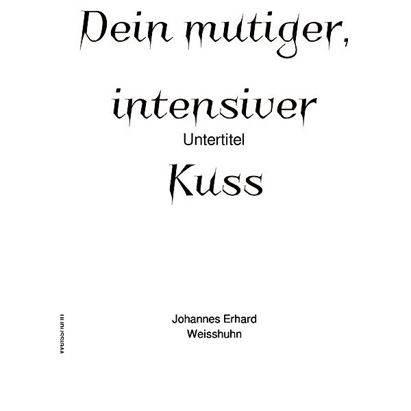 Dein mutiger, intensiver Kuss, Johannes Erh. Weisshuhn