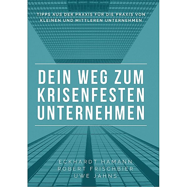 Dein Weg zum krisenfesten Unternehmen, Eckhardt Hamann, Uwe Jahns, Robert Frischbier