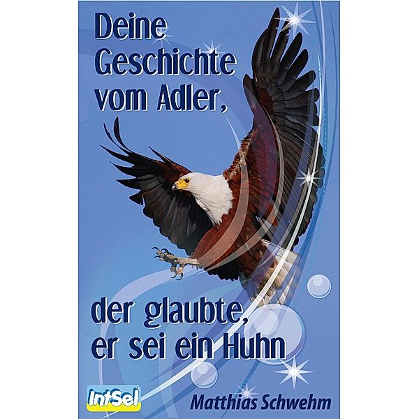 Deine Geschichte vom Adler, der glaubte, er sei ein Huhn, Matthias Schwehm