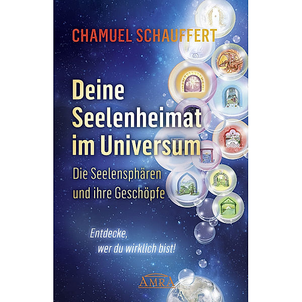 DEINE SEELENHEIMAT IM UNIVERSUM. Die Seelensphären und ihre Geschöpfe, Chamuel Schauffert