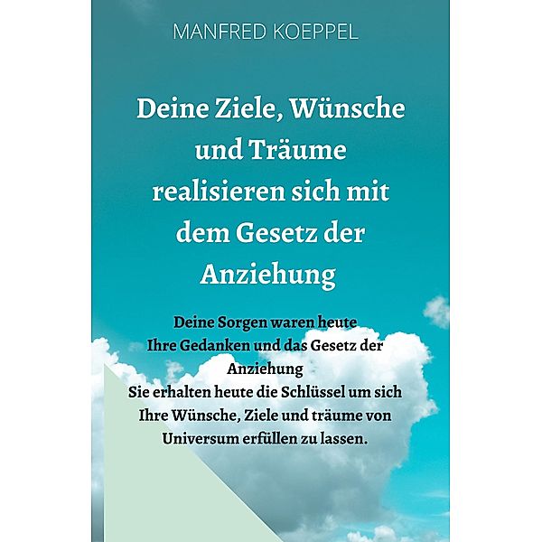 Deine Ziele, Wünsche und Träume realisieren sich mit dem Gesetz der Anziehung, Manfred Koeppel