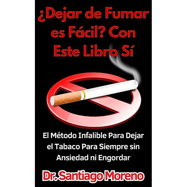 ¿Dejar de Fumar es Fácil? Con Este Libro Sí El Método Infalible Para Dejar el Tabaco Para Siempre sin Ansiedad ni Engordar, Santiago Moreno