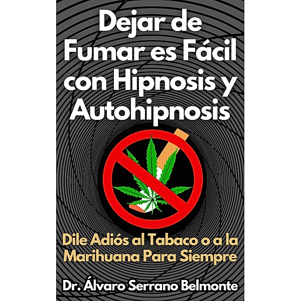 Dejar de Fumar es Fácil con Hipnosis y Autohipnosis Dile Adiós al Tabaco o a la Marihuana Para Siempre, Álvaro Serrano Belmonte