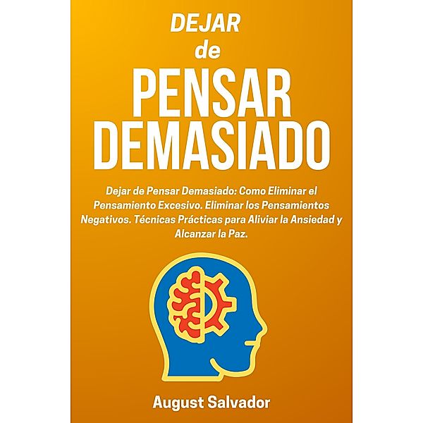 Dejar de Pensar Demasiado: Como Eliminar el Pensamiento Excesivo. Eliminar los Pensamientos Negativos. Técnicas Prácticas para Aliviar la Ansiedad y Alcanzar la Paz., August Salvador