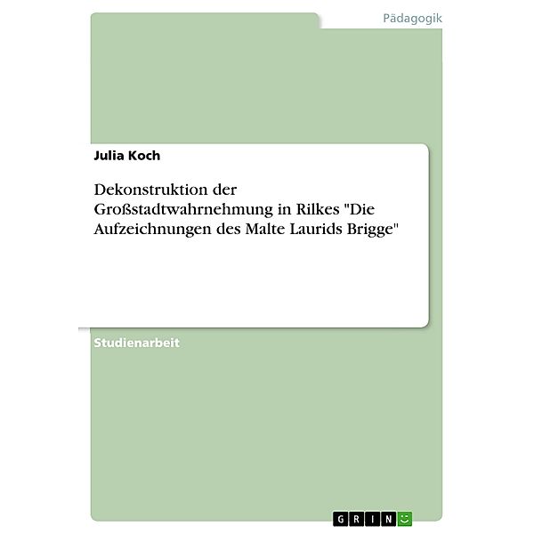 Dekonstruktion der Grossstadtwahrnehmung in Rilkes Die Aufzeichnungen des Malte Laurids Brigge, Julia Koch