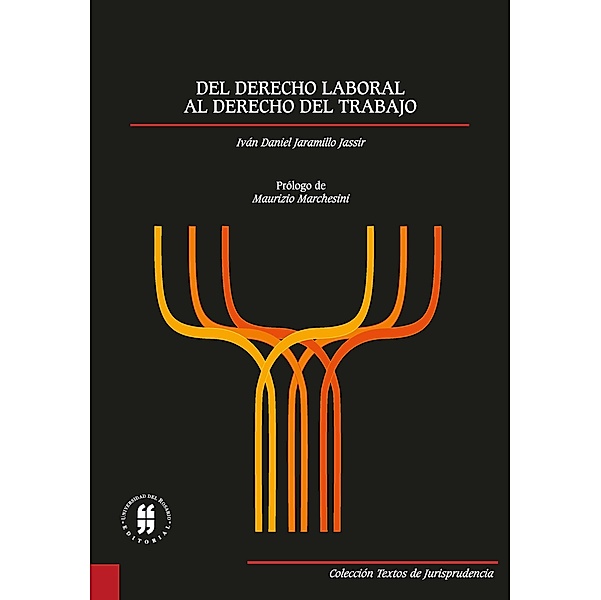 Del derecho laboral al derecho del trabajo / Colección Textos de Jurisprudencia, Iván Daniel Jaramillo Jassir
