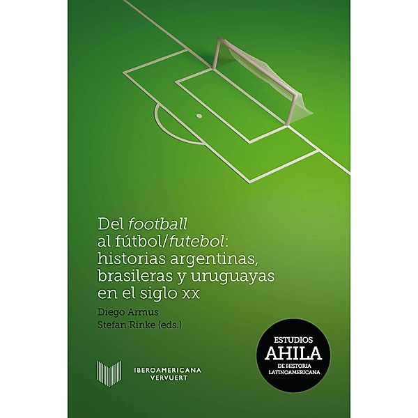 Del football al fútbol/futebol: Historias argentinas, brasileras y uruguayas en el siglo XX / Estudios AHILA de Historia Latinoamericana Bd.11