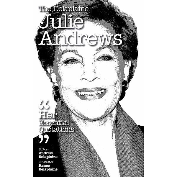 Delaplaine Essential Quotations: The Delaplaine Julie Andrews - Her Essential Quotations (Delaplaine Essential Quotations), Andrew Delaplaine