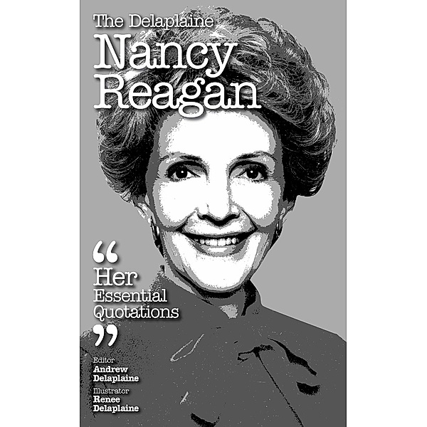 Delaplaine Essential Quotations: The Delaplaine Nancy Reagan - Her Essential Quotations (Delaplaine Essential Quotations), Andrew Delaplaine