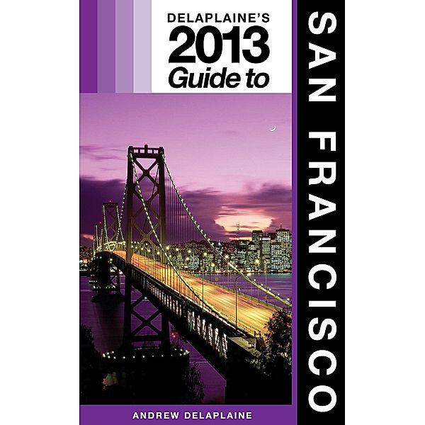 Delaplaine's 2013 Guide to San Francisco / Andrew Delaplaine, Andrew Delaplaine