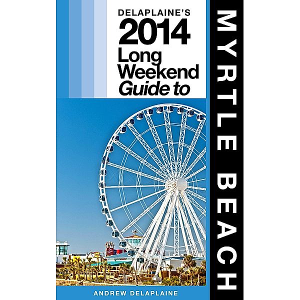 Delaplaine's 2014 Long Weekend Guide to Myrtle Beach / Andrew Delaplaine, Andrew Delaplaine