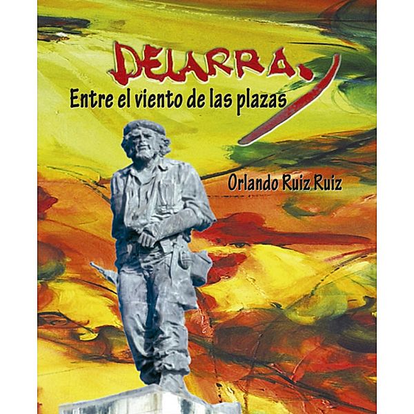 Delarra. Entre el viento de las plazas, Francisco Orlando Ruiz Ruiz