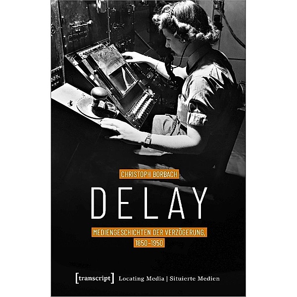 Delay - Mediengeschichten der Verzögerung, 1850-1950, Christoph Borbach