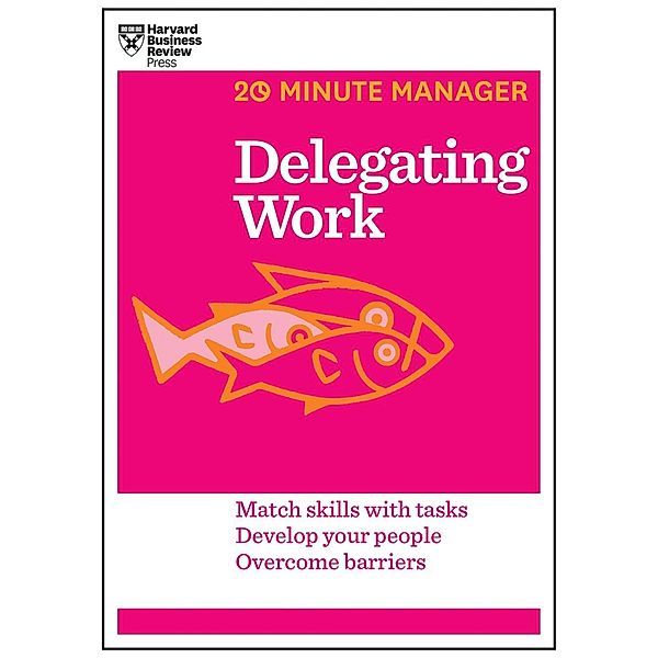 Delegating Work (HBR 20-Minute Manager Series) / 20-Minute Manager, Harvard Business Review