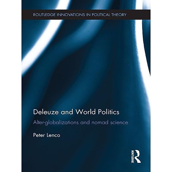 Deleuze and World Politics / Routledge Innovations in Political Theory, Peter Lenco