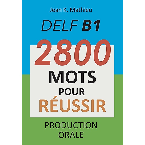 DELF B1 - Production Orale - 2800 mots pour réussir, Jean K. Mathieu