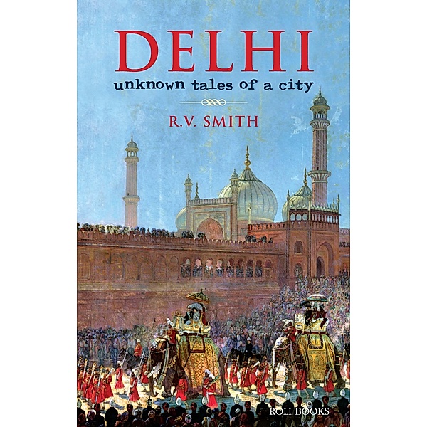Delhi:Unknown Tales of a City, R. V. Smith
