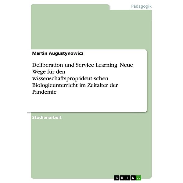 Deliberation und Service Learning. Neue Wege für den wissenschaftspropädeutischen Biologieunterricht im Zeitalter der Pandemie, Martin Augustynowicz