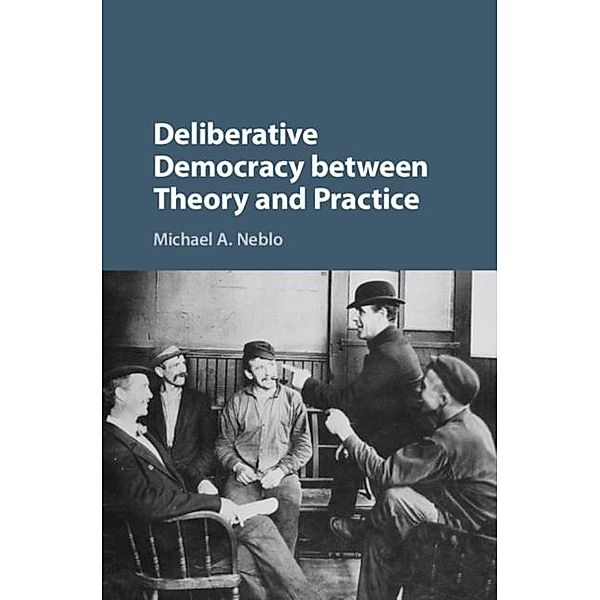 Deliberative Democracy between Theory and Practice, Michael A. Neblo