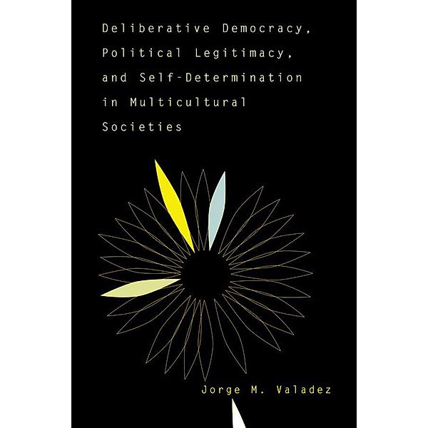 Deliberative Democracy, Political Legitimacy, And Self-determination In Multi-cultural Societies, Jorge Valadez