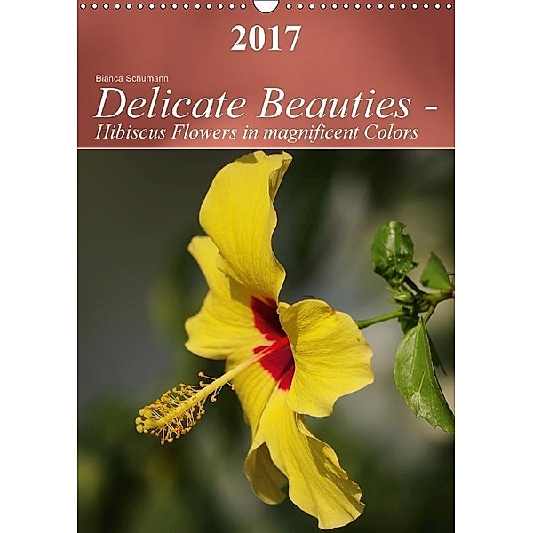 Delicate Beauties - Hibiscus Flowers in magnificent Colors (Wall Calendar 2017 DIN A3 Portrait), Bianca Schumann