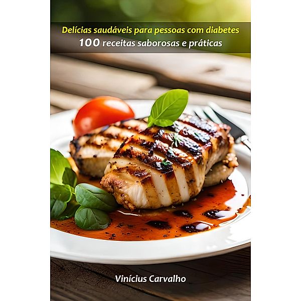 Delícias saudáveis para pessoas com diabetes: 100 receitas saborosas e práticas, Vinicius Carvalho