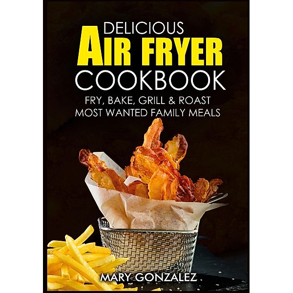 Delicious Air Fryer Cookbook, Mary Gonzalez