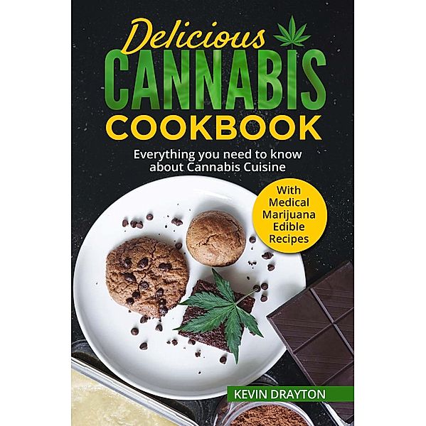 Delicious Cannabis Cookbook: Everything you need to know about Cannabis Cuisine With Medical Marijuana Edible Recipes, Kevin Drayton
