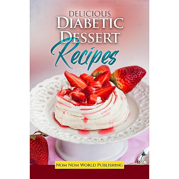 Delicious Diabetic Dessert Recipes, Nom Nom World Publishing