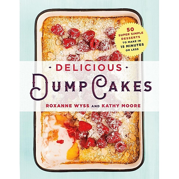 Delicious Dump Cakes, Roxanne Wyss, Kathy Moore