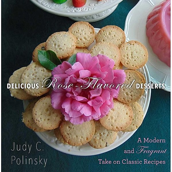 Delicious Rose-Flavored Desserts, Judy C. Polinsky