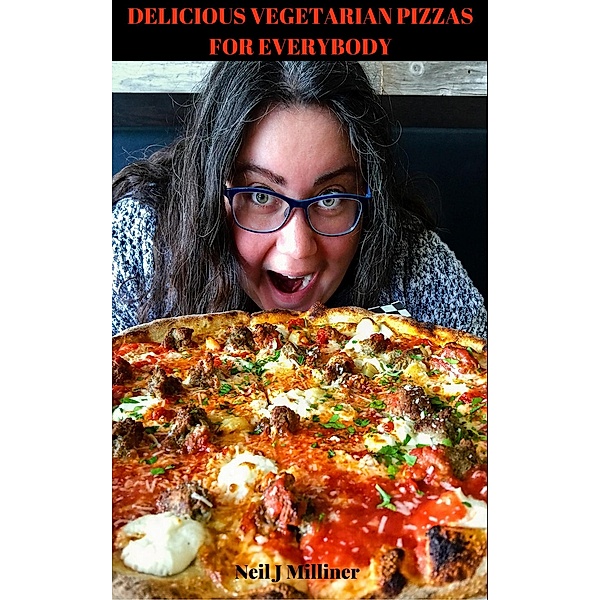 Delicious Vegetarian Pizzas For Everybody, Neil Milliner