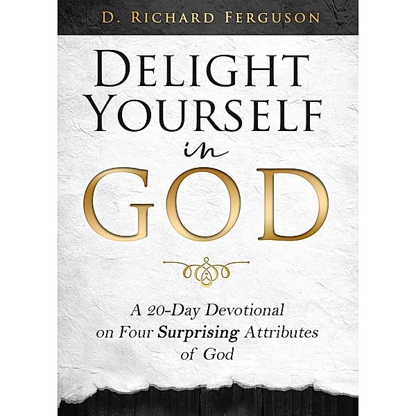 Delight Yourself  in God: A 20-Day Devotional on  Four Surprising Attributes of God, D. Richard Ferguson